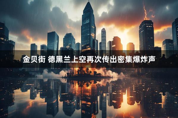 金贝街 德黑兰上空再次传出密集爆炸声
