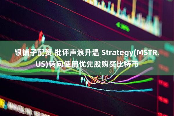 银铺子配资 批评声浪升温 Strategy(MSTR.US)转向使用优先股购买比特币