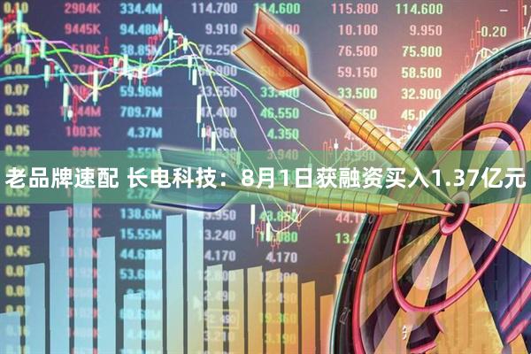 老品牌速配 长电科技：8月1日获融资买入1.37亿元