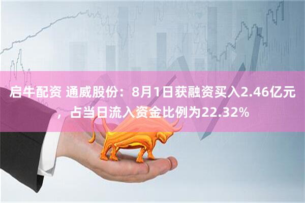 启牛配资 通威股份：8月1日获融资买入2.46亿元，占当日流入资金比例为22.32%