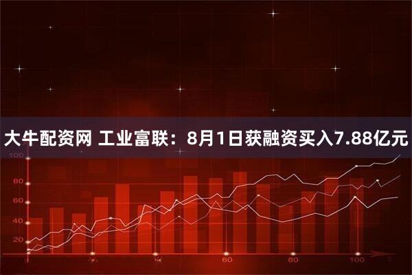 大牛配资网 工业富联：8月1日获融资买入7.88亿元
