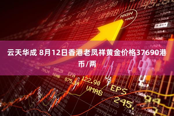 云天华成 8月12日香港老凤祥黄金价格37690港币/两